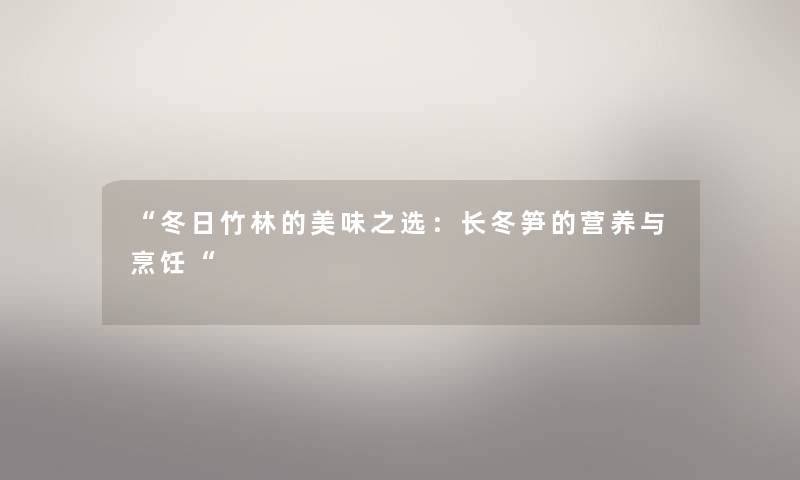 “冬日竹林的美味之选:长冬笋的营养与烹饪“ “冬日竹林的美味之选:长冬笋的营养与烹饪“