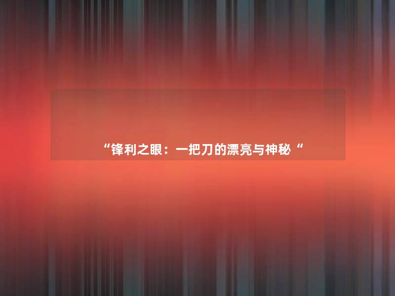“锋利之眼:一把刀的漂亮与神秘“ “锋利之眼:一把刀的漂亮与神秘“