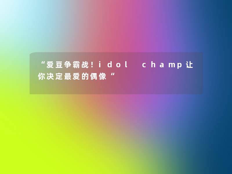 爱豆争霸战！idol champ让你决定爱的偶像