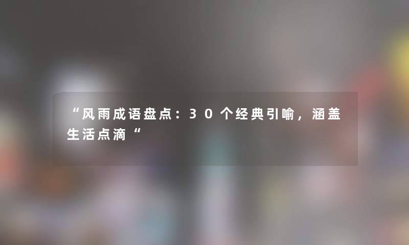风雨成语盘点：30个经典引喻，涵盖生活点滴