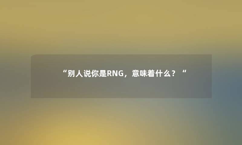 别人说你是RNG，意味着什么？