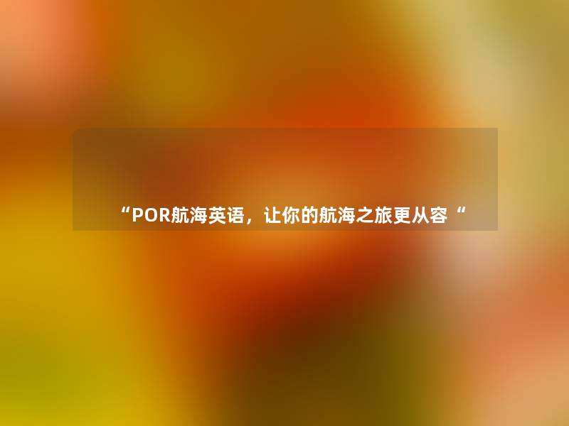 “POR航海英语,让你的航海之旅更从容“ “POR航海英语,让你的航海之旅更从容“