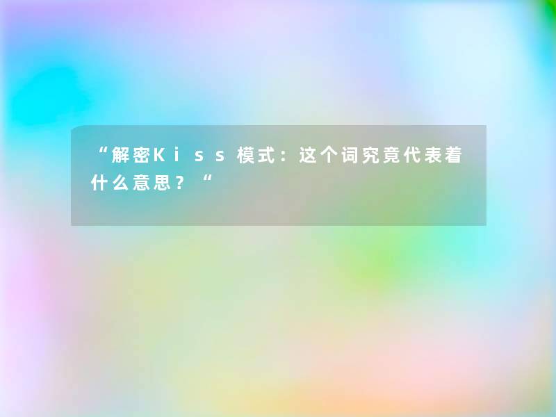 “解密Kiss模式:这个词究竟代表着什么意思?“ “解密Kiss模式:这个词究竟代表着什么意思?“