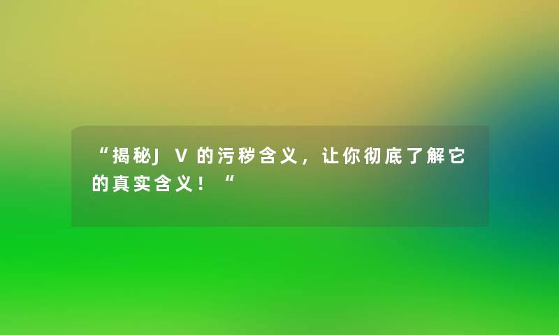 揭秘JV的污秽含义，让你彻底了解它的真实含义！