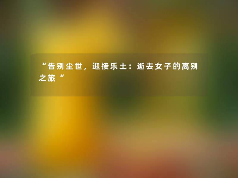 告别尘世，迎接乐土：逝去女子的离别之旅