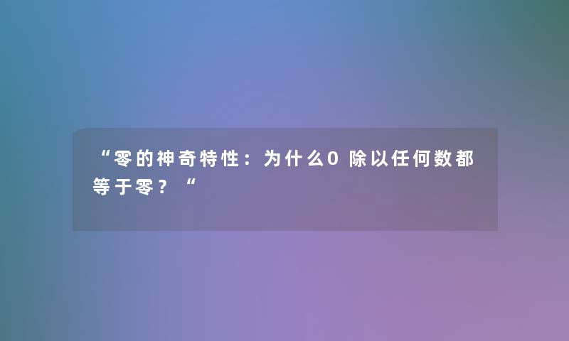 “零的神奇特性:为什么0除以任何数都等于零?“ “零的神奇特性:为什么0除以任何数都等于零?“