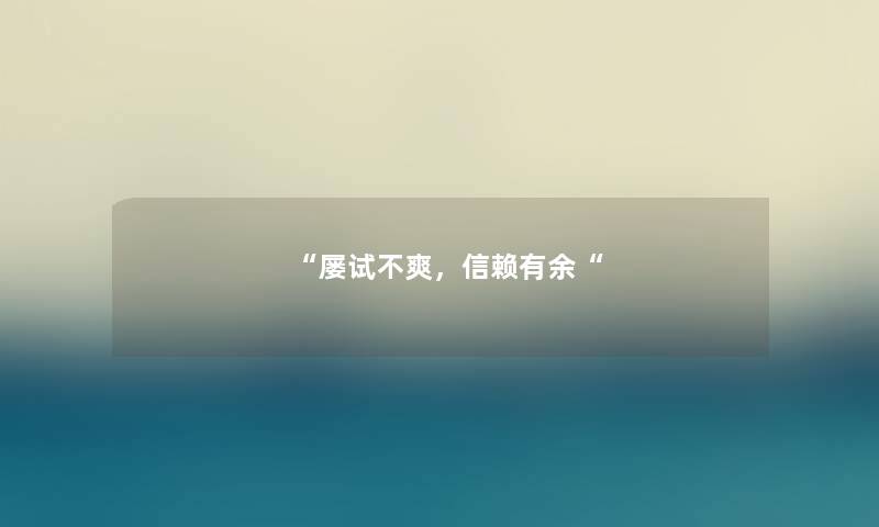 “屡试不爽,信赖有余“ “屡试不爽,信赖有余“