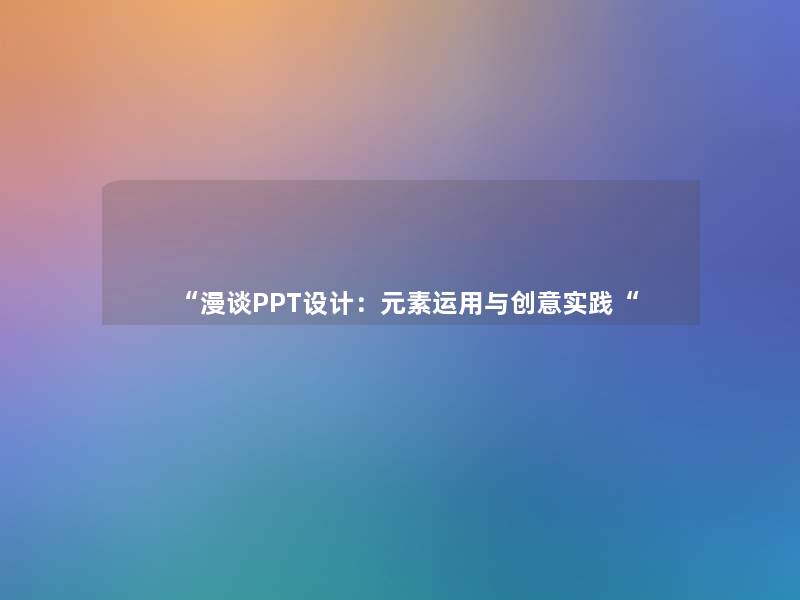 “漫谈PPT设计：元素运用与创意实践“