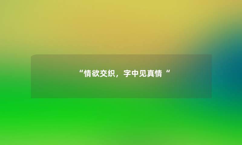 “情欲交织,字中见真情“ “情欲交织,字中见真情“