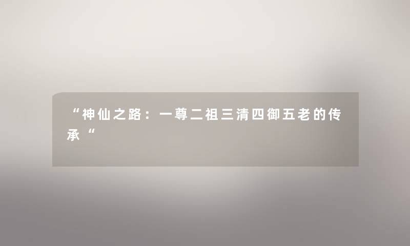 神仙之路：一尊二祖三清四御五老的传承
