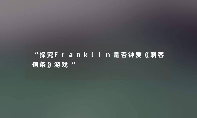 “探究Franklin是否钟爱《刺客信条》游戏“ “探究Franklin是否钟爱《刺客信条》游戏“