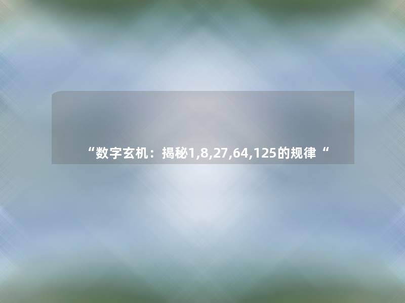 “数字玄机:揭秘1,8,27,64,125的规律“ “数字玄机:揭秘1,8,27,64,125的规律“