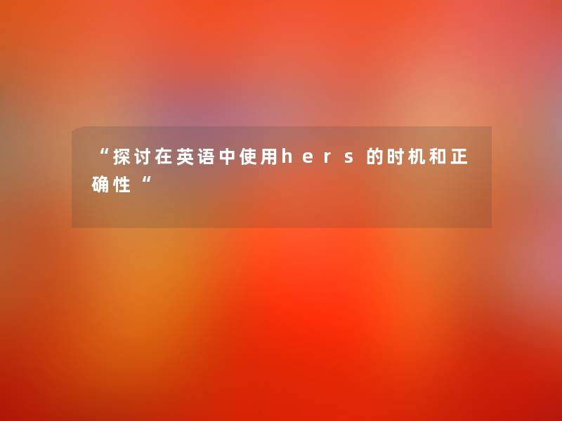 “探讨在英语中使用hers的时机和正确性“ “探讨在英语中使用hers的时机和正确性“