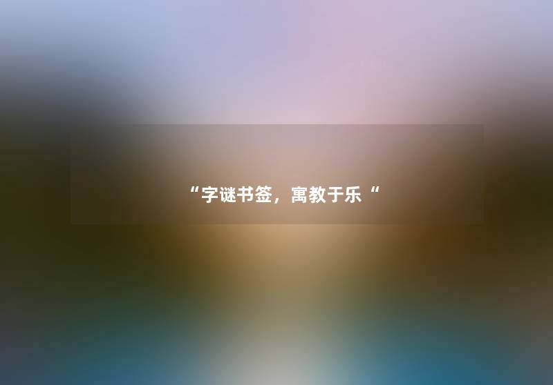 “字谜书签,寓教于乐“ “字谜书签,寓教于乐“
