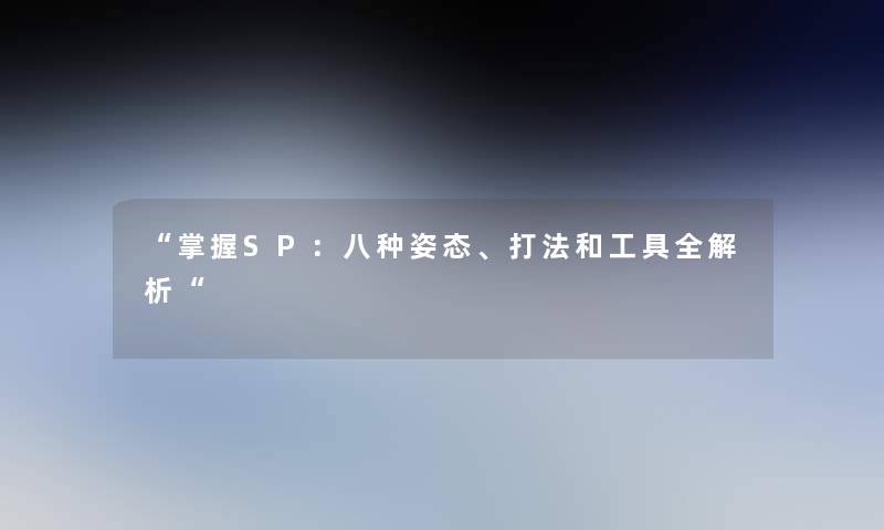 “掌握SP:八种姿态、打法和工具全解析“ “掌握SP:八种姿态、打法和工具全解析“