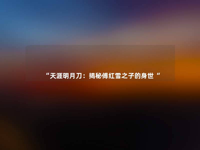 天涯明月刀：揭秘傅红雪之子的身世