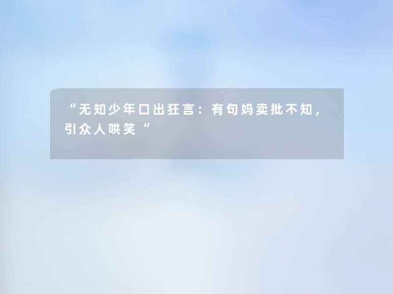 无知少年口出狂言：有句妈卖批不知，引众人哄笑