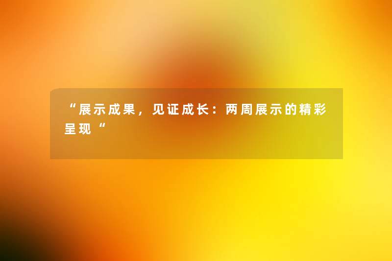 展示成果，见证成长：两周展示的精彩呈现