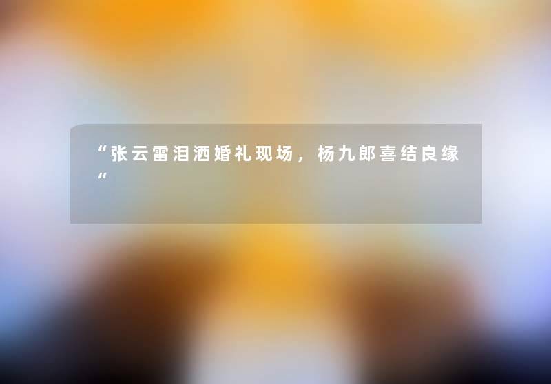 “张云雷泪洒婚礼现场，杨九郎喜结良缘“