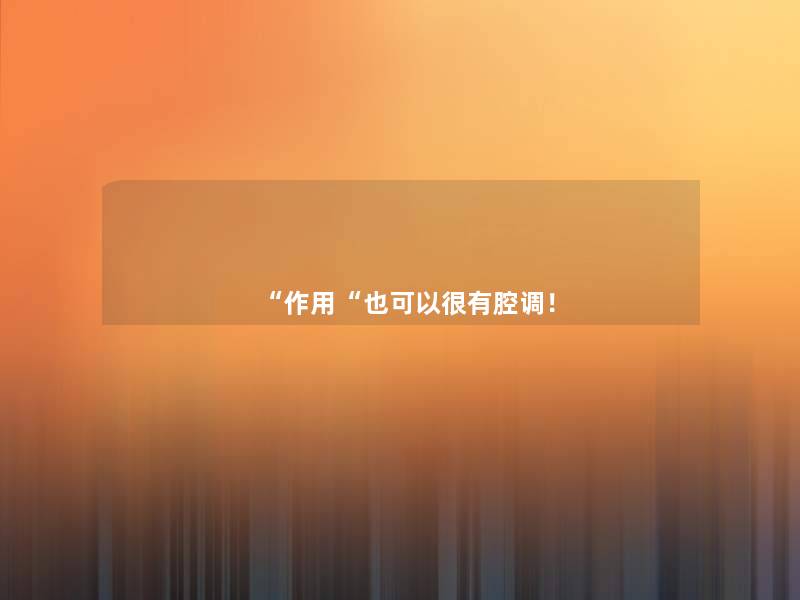 “作用“也可以很有腔调! “作用“也可以很有腔调!