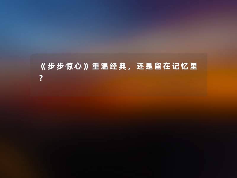 《步步惊心》重温经典,还是留在记忆里? 《步步惊心》重温经典,还是留在记忆里?