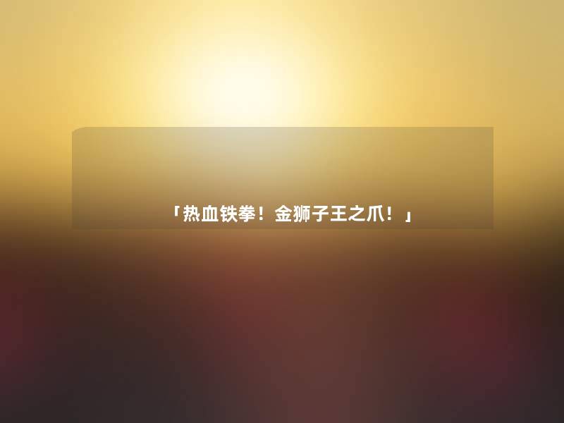 「热血铁拳!金狮子王之爪!」 「热血铁拳!金狮子王之爪!」