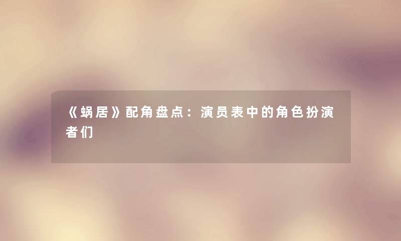 《蜗居》配角盘点:演员表中的角色扮演者们 《蜗居》配角盘点:演员表中的角色扮演者们