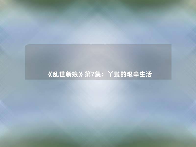 《乱世新娘》第7集：丫鬟的艰辛生活