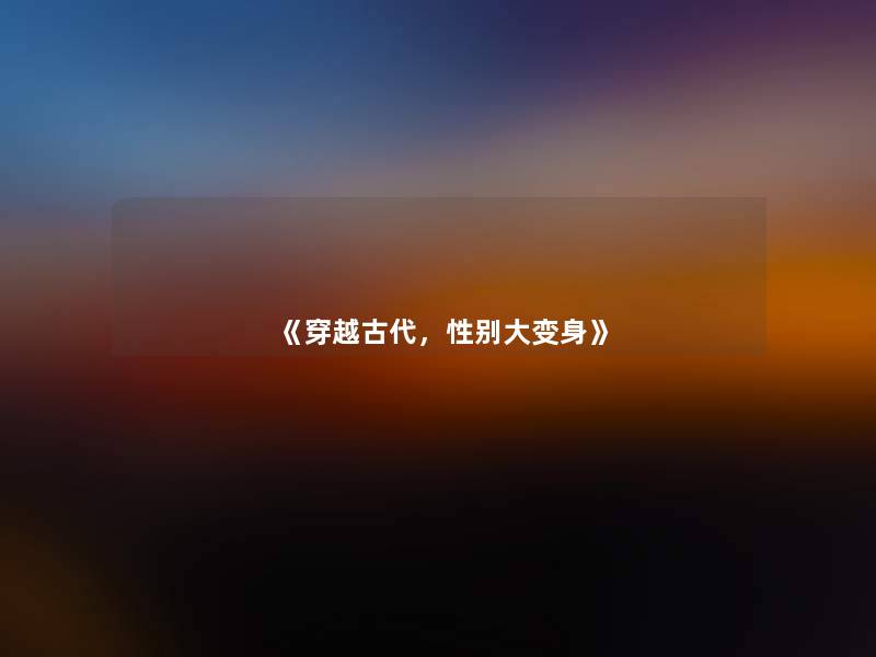 《穿越古代,性别大变身》 《穿越古代,性别大变身》