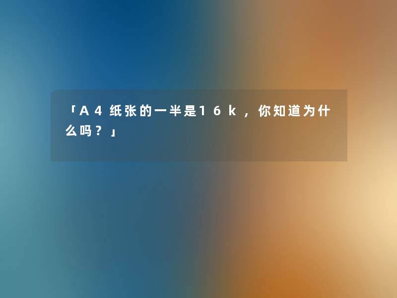 「A4纸张的一半是16k，你知道为什么吗？」