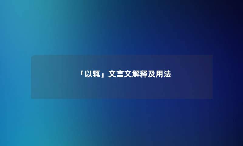 「以辄」文言文解释及用法 「以辄」文言文解释及用法