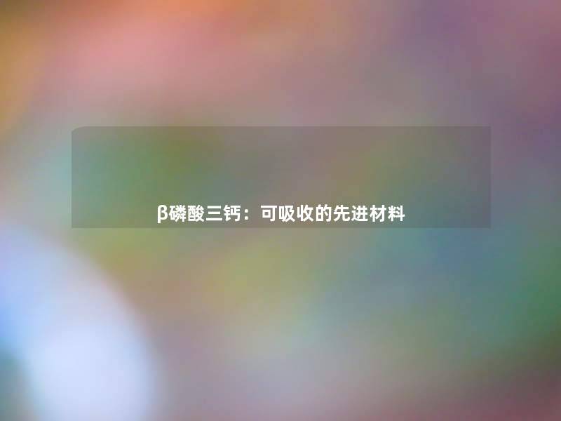 β磷酸三钙：可吸收的先进材料