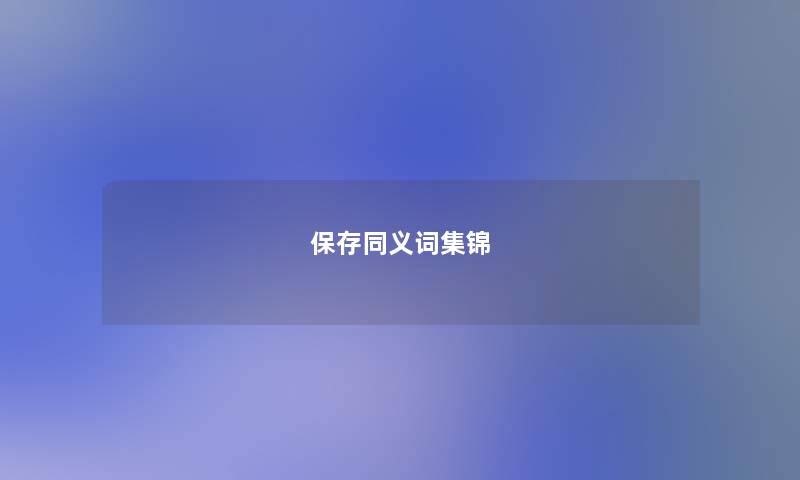 保存同义词集锦 保存同义词集锦