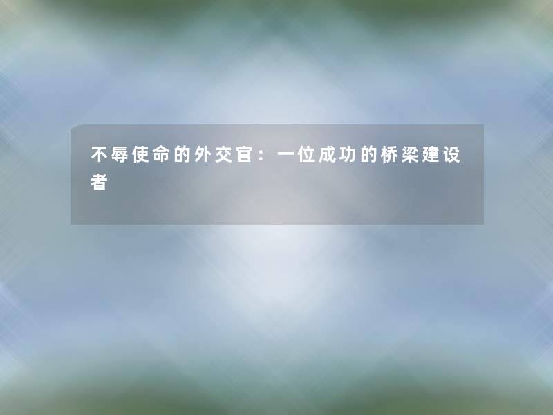 不辱使命的外交官：一位成功的桥梁建设者