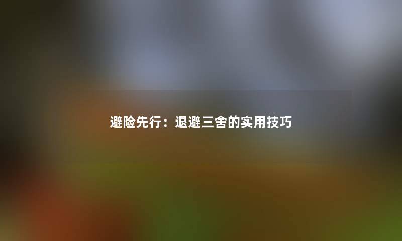 避险先行:退避三舍的实用技巧 避险先行:退避三舍的实用技巧