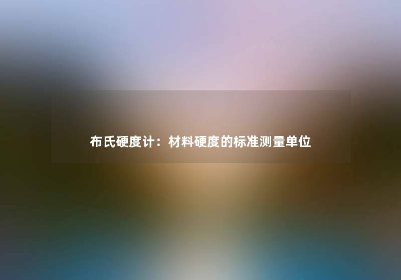 布氏硬度计：材料硬度的标准测量单位