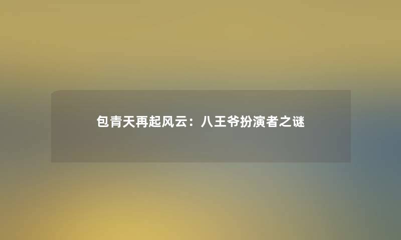包青天再起风云:八王爷扮演者之谜 包青天再起风云:八王爷扮演者之谜