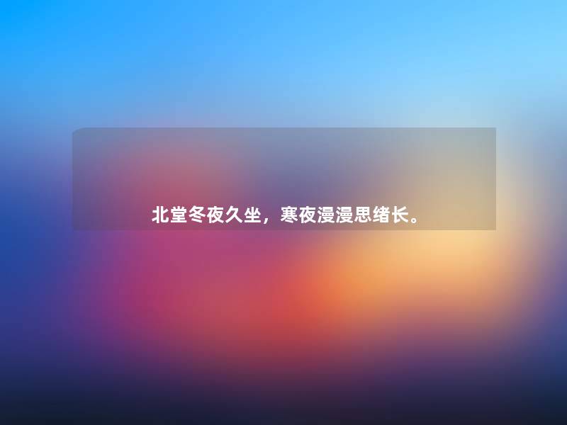 北堂冬夜久坐,寒夜漫漫思绪长。 北堂冬夜久坐,寒夜漫漫思绪长。