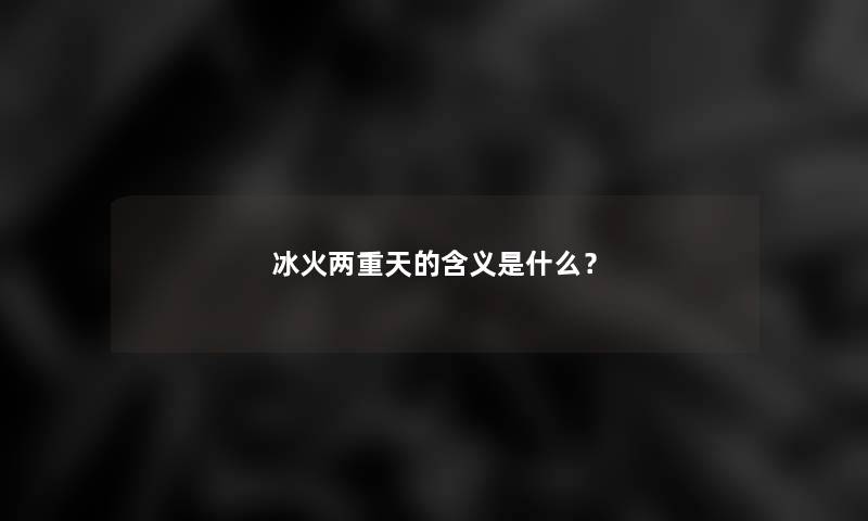 冰火两重天的含义是什么？