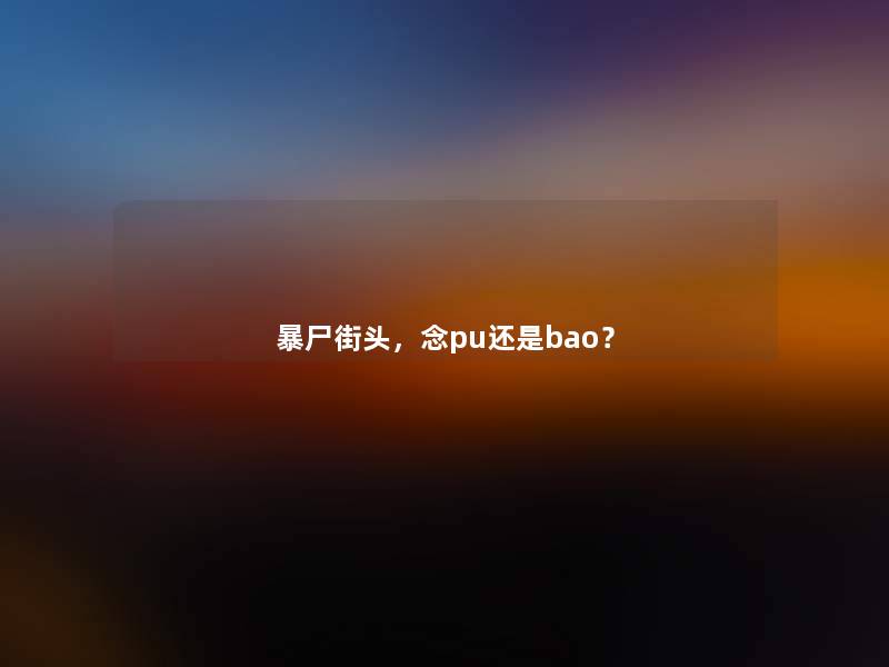 暴尸街头，念pu还是bao？