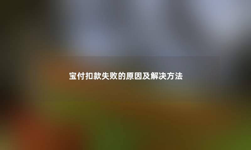 宝付扣款失败的原因及解决方法