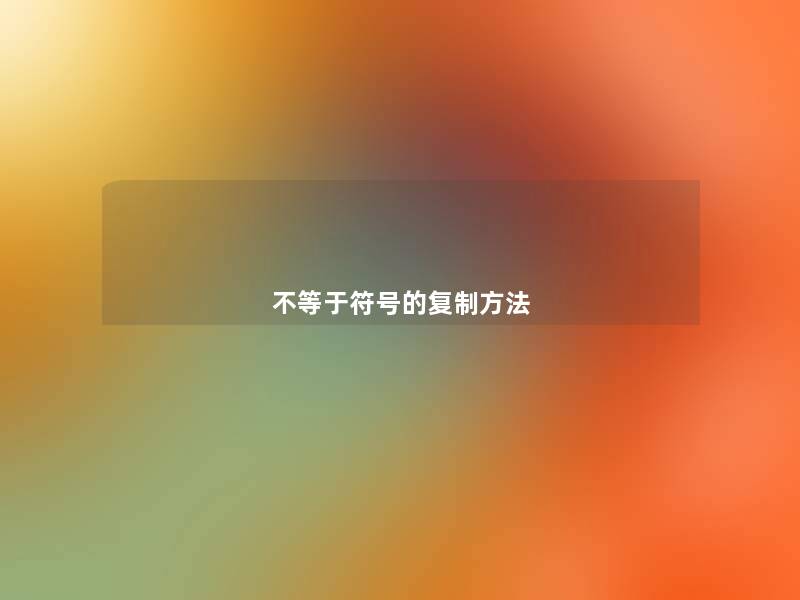 不等于符号的复制方法 不等于符号的复制方法