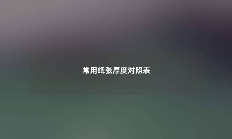 常用纸张厚度对照表 常用纸张厚度对照表