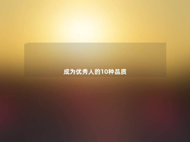 成为优秀人的10种品质 成为优秀人的10种品质
