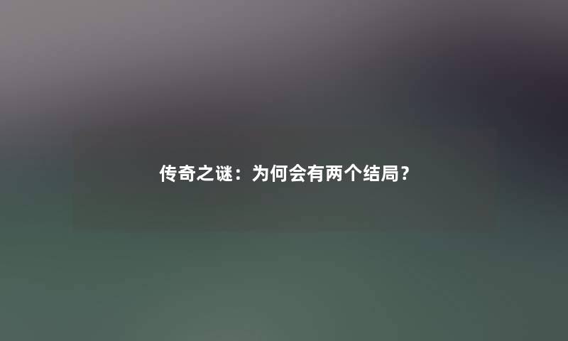 传奇之谜:为何会有两个结局? 传奇之谜:为何会有两个结局?