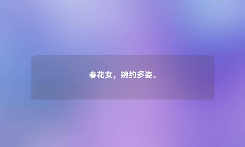 春花女,婉约多姿。 春花女,婉约多姿。