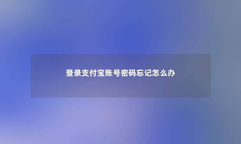 登录支付宝账号密码忘记怎么办