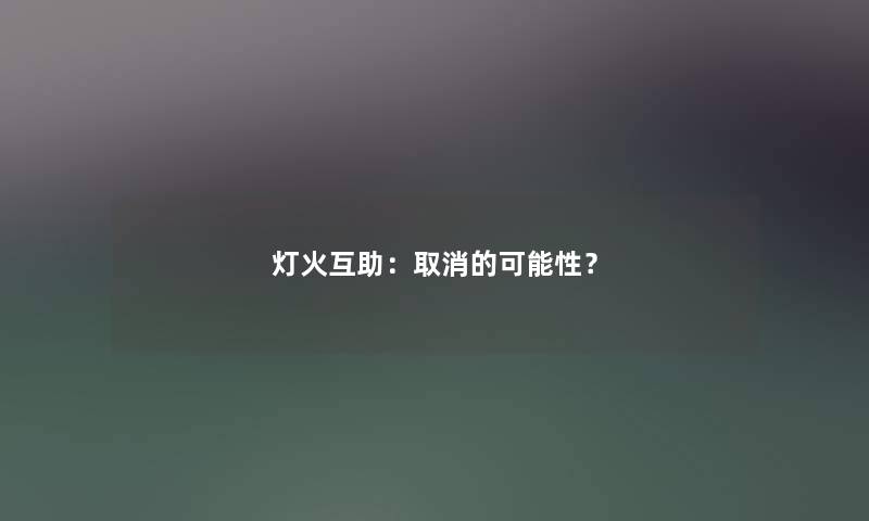 灯火互助：取消的可能性？