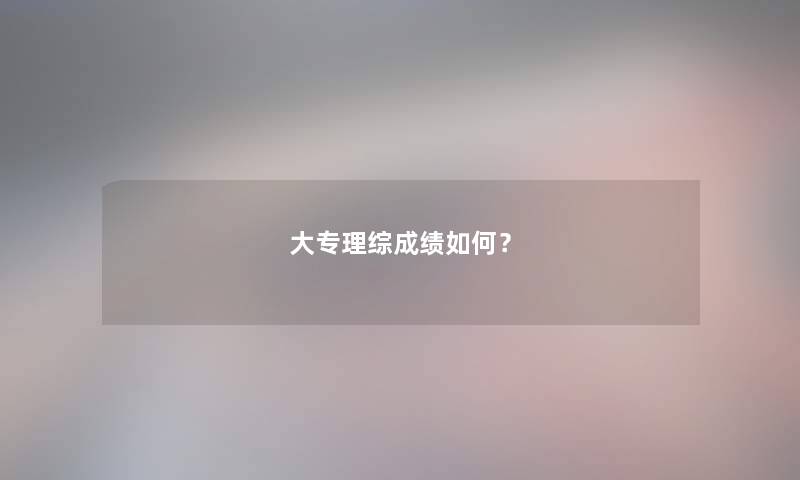 大专理综成绩如何? 大专理综成绩如何?