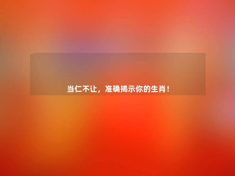 当仁不让,准确揭示你的生肖! 当仁不让,准确揭示你的生肖!